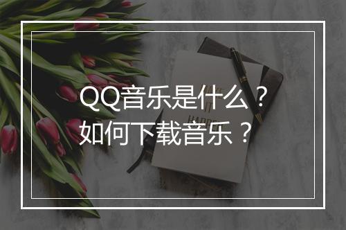 QQ音乐是什么？如何下载音乐？