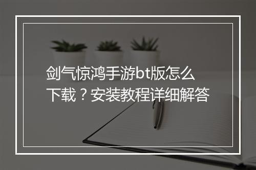 剑气惊鸿手游bt版怎么下载？安装教程详细解答