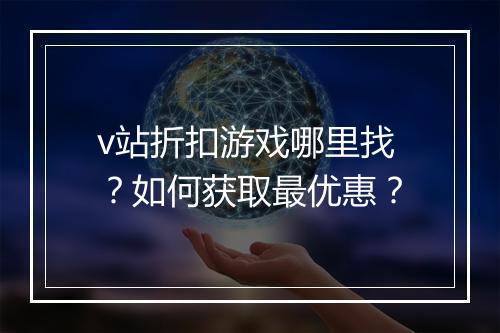 v站折扣游戏哪里找?如何获取最优惠?