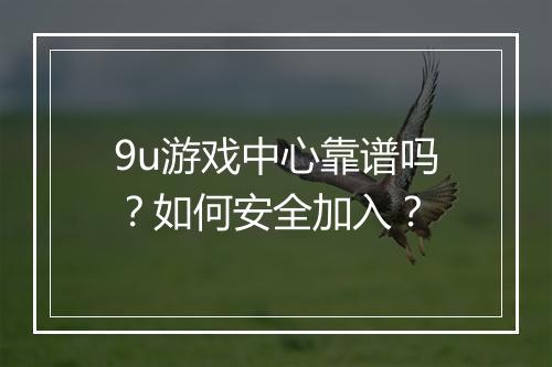 9u游戏中心靠谱吗？如何安全加入？