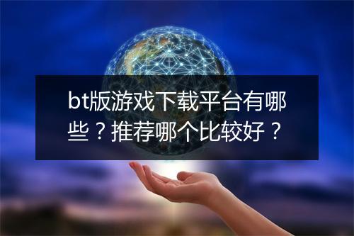 bt版游戏下载平台有哪些?推荐哪个比较好?