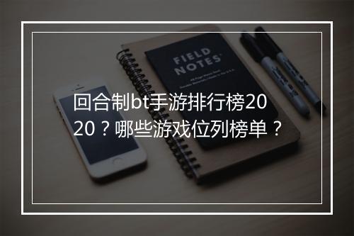 回合制bt手游排行榜2020?哪些游戏位列榜单?