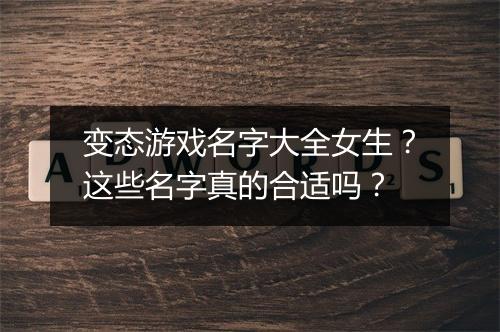 变态游戏名字大全女生?这些名字真的合适吗?