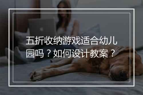 五折收纳游戏适合幼儿园吗?如何设计教案?