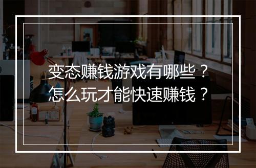 变态赚钱游戏有哪些？怎么玩才能快速赚钱？