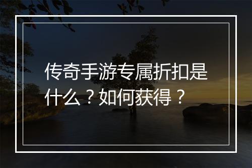 传奇手游专属折扣是什么？如何获得？