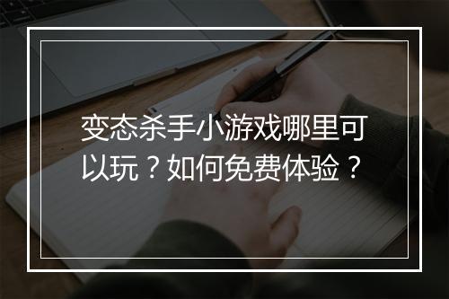 变态杀手小游戏哪里可以玩？如何免费体验？