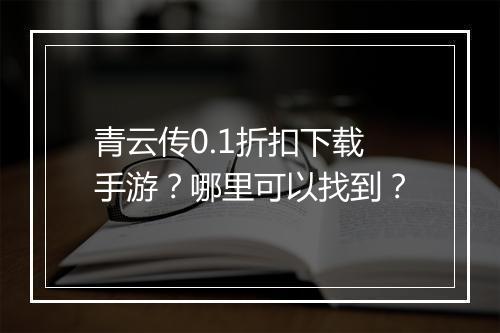 青云传0.1折扣下载手游?哪里可以找到?
