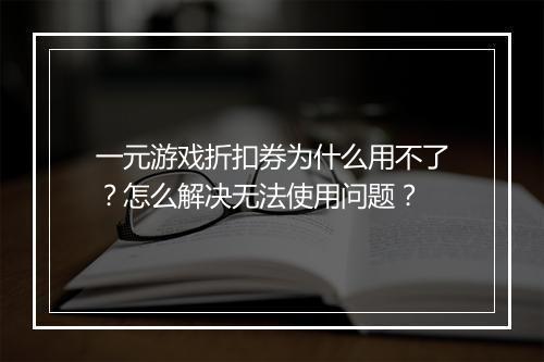 一元游戏折扣券为什么用不了？怎么解决无法使用问题？