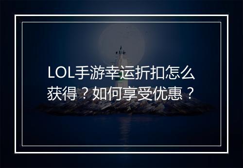 LOL手游幸运折扣怎么获得?如何享受优惠?