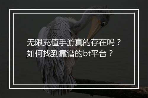 无限充值手游真的存在吗?如何找到靠谱的bt平台?