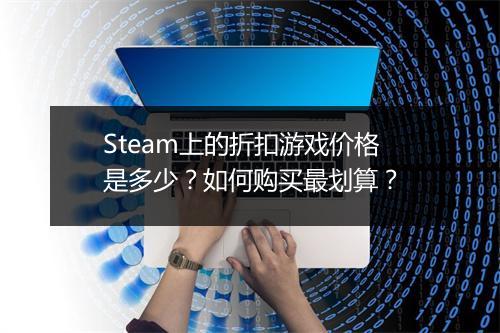 Steam上的折扣游戏价格是多少？如何购买最划算？
