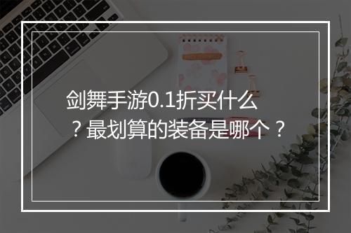 剑舞手游0.1折买什么?最划算的装备是哪个?