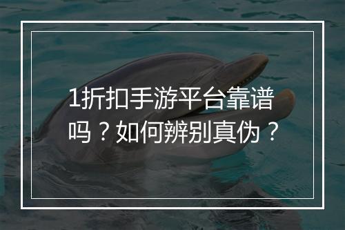 1折扣手游平台靠谱吗?如何辨别真伪?