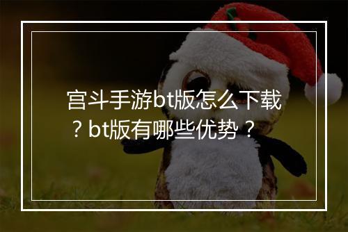 宫斗手游bt版怎么下载？bt版有哪些优势？