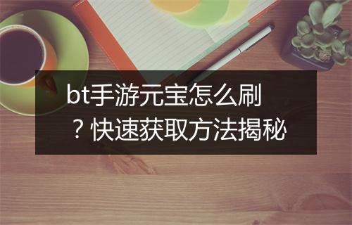 bt手游元宝怎么刷?快速获取方法揭秘