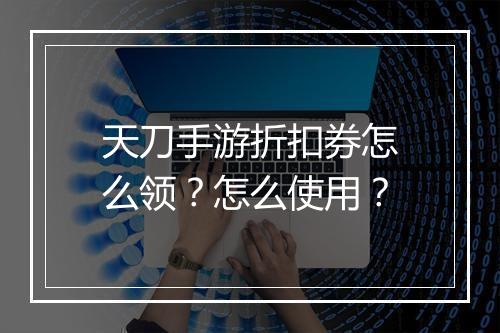天刀手游折扣券怎么领？怎么使用？