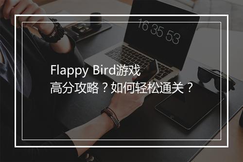Flappy Bird游戏高分攻略?如何轻松通关?