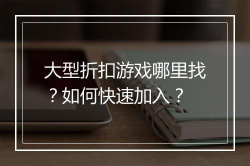 大型折扣游戏哪里找？如何快速加入？