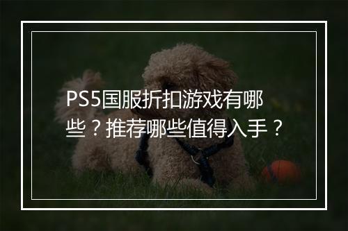 PS5国服折扣游戏有哪些？推荐哪些值得入手？