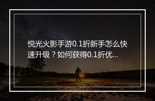 悦光火影手游0.1折新手怎么快速升级？如何获得0.1折优惠？