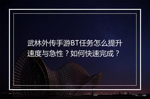 武林外传手游BT任务怎么提升速度与急性?如何快速完成?