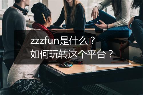 zzzfun是什么?如何玩转这个平台?