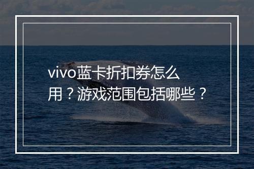 vivo蓝卡折扣券怎么用？游戏范围包括哪些？
