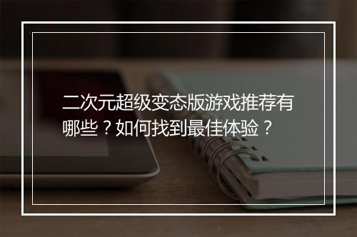 二次元超级变态版游戏推荐有哪些?如何找到最佳体验?
