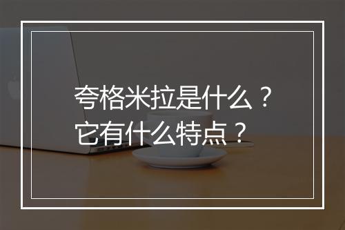 夸格米拉是什么？它有什么特点？
