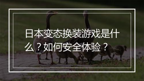 日本变态换装游戏是什么？如何安全体验？