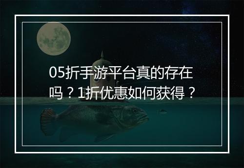 05折手游平台真的存在吗？1折优惠如何获得？