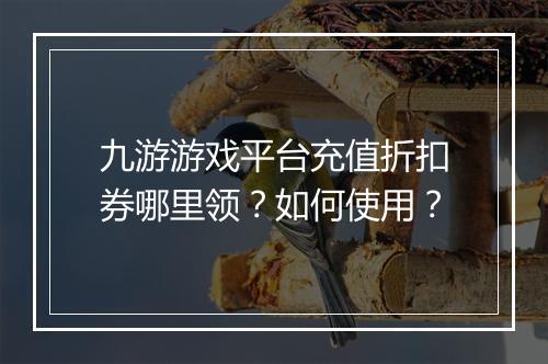 九游游戏平台充值折扣券哪里领？如何使用？