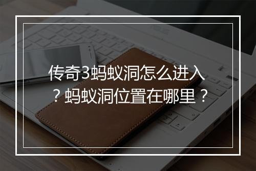 传奇3蚂蚁洞怎么进入？蚂蚁洞位置在哪里？