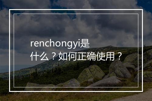 renchongyi是什么？如何正确使用？