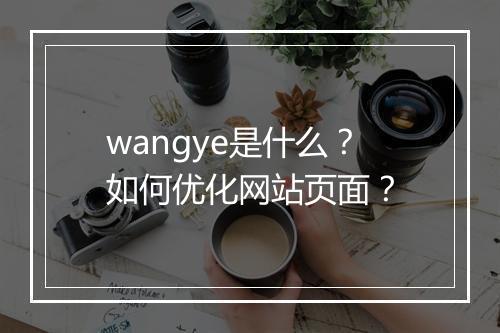 wangye是什么？如何优化网站页面？