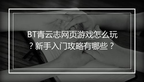 BT青云志网页游戏怎么玩?新手入门攻略有哪些?