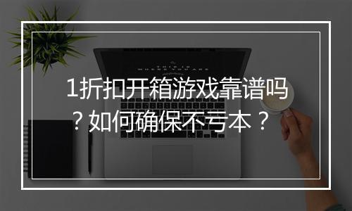 1折扣开箱游戏靠谱吗？如何确保不亏本？