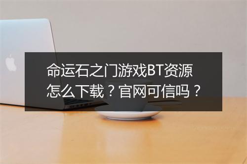 命运石之门游戏BT资源怎么下载？官网可信吗？