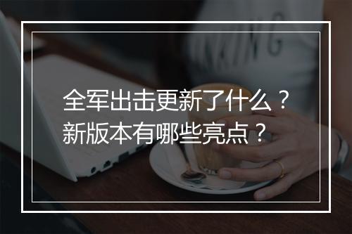 全军出击更新了什么?新版本有哪些亮点?
