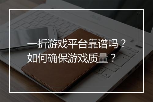 一折游戏平台靠谱吗？如何确保游戏质量？