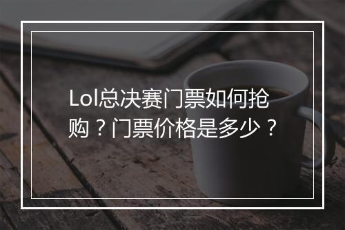 Lol总决赛门票如何抢购？门票价格是多少？