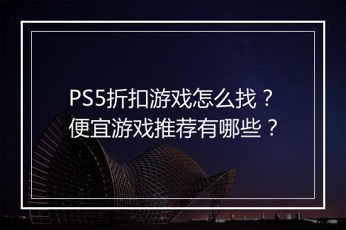PS5折扣游戏怎么找？便宜游戏推荐有哪些？
