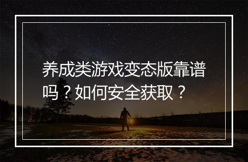 养成类游戏变态版靠谱吗？如何安全获取？