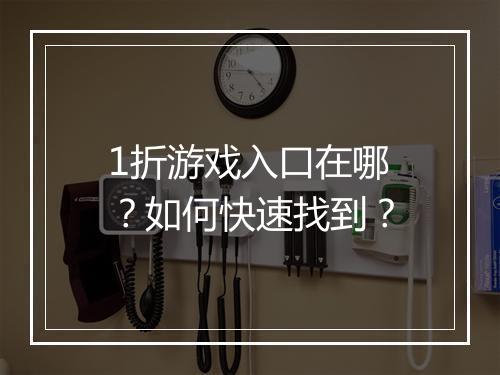 1折游戏入口在哪？如何快速找到？
