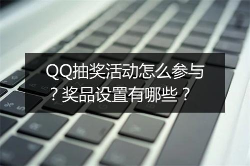 QQ抽奖活动怎么参与？奖品设置有哪些？