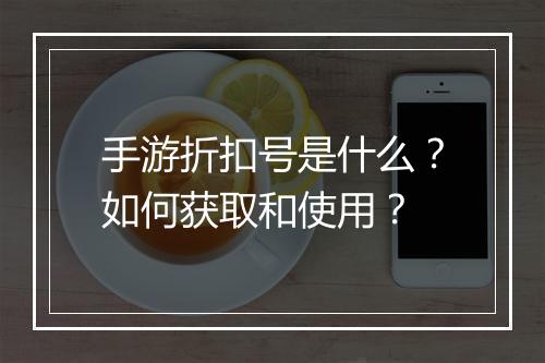 手游折扣号是什么？如何获取和使用？