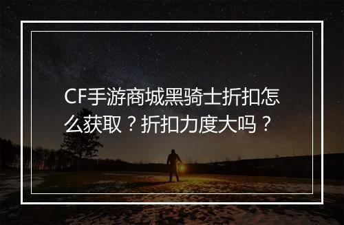 CF手游商城黑骑士折扣怎么获取？折扣力度大吗？