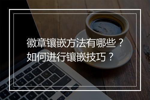 徽章镶嵌方法有哪些？如何进行镶嵌技巧？