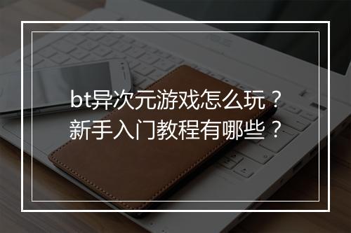 bt异次元游戏怎么玩?新手入门教程有哪些?